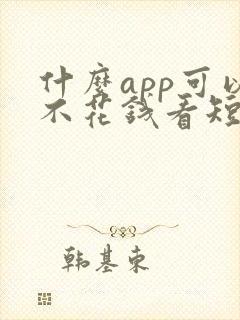 什么app可以不花钱看短剧