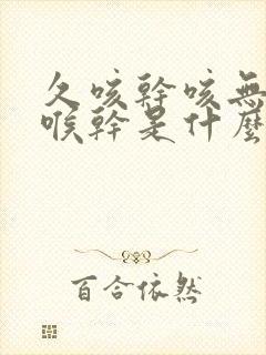 久咳干咳无痰咽喉干是什么原因