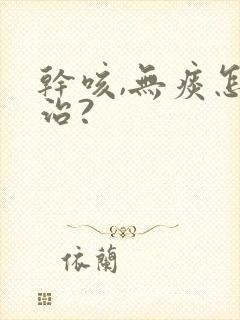 干咳,无痰怎么治?