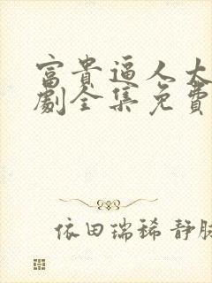 富贵逼人太甚短剧全集免费观看高清