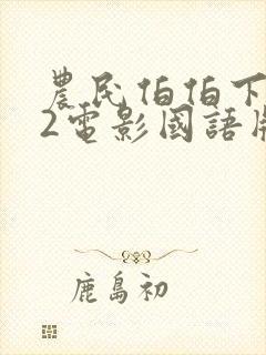 农民伯伯下乡妹2电影国语版全集完整封面