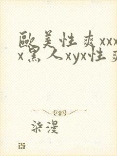 欧美性爽xxxx黑人xyx性爽