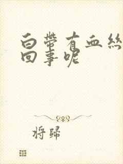 白带有血丝怎么回事呢