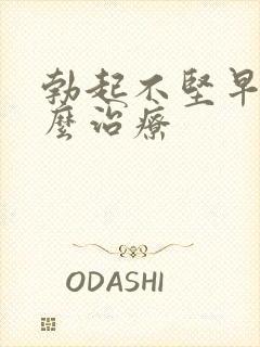 勃起不坚早射怎么治疗