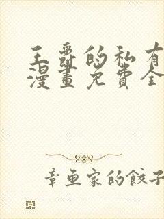 王爵的私有宝贝漫画免费全集下拉式