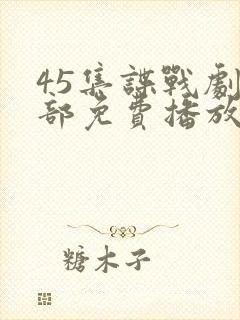 45集谍战剧全部免费播放视频