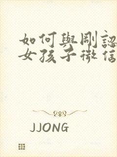 如何与刚认识的女孩子微信聊天