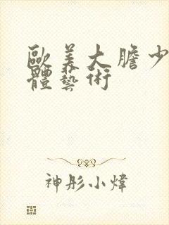 欧美大胆少妇人体艺术