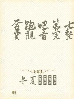 奔跑吧第七季免费观看完整版全集