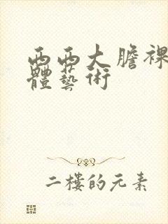 西西大胆裸体人体艺术