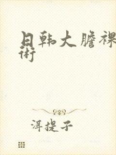 日韩大胆裸体艺术