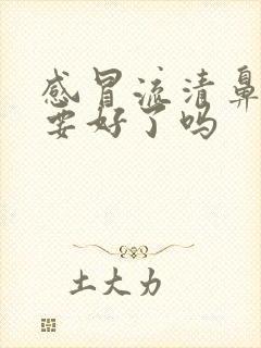 感冒流清鼻涕是要好了吗