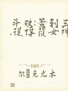 斗破:签到三年,从俘获女神开始下载txt