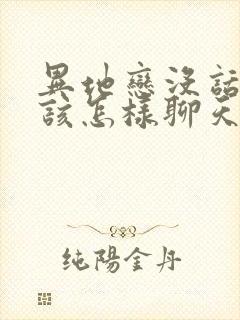 异地恋没话题了该怎样聊天