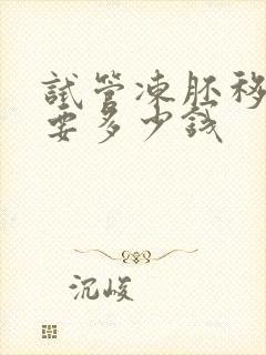 试管冻胚移植需要多少钱