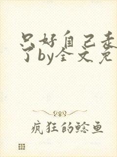 只好自己走剧情了by全文免费阅读