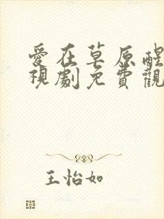 爱在草原醒来电视剧免费观看高清版