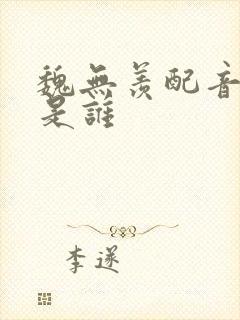 魏无羡配音演员是谁