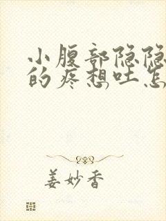 小腹部隐隐约约的疼想吐怎么回事封面