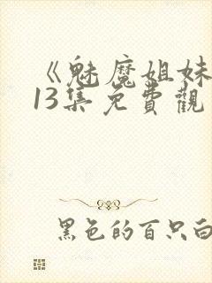 《魅魔姐妹》第13集免费观看全集