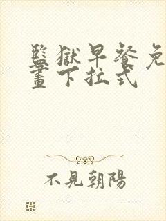 监狱早餐免费漫画下拉式