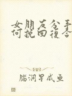 女朋友分手后如何挽回复合