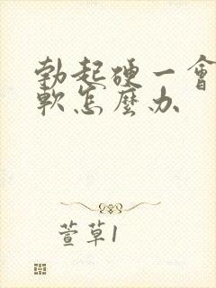 勃起硬一会儿就软怎么办