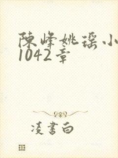 陈峰姚瑶小说第1042章