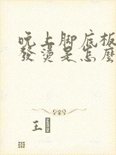 晚上脚底板发热发烫是怎么回事