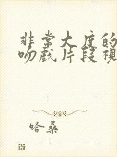 非常大度的原声吻戏片段视频