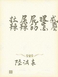 拉屎屁眼感觉火辣辣的怎么回事