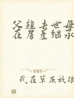 父亲去世母亲健在房产继承