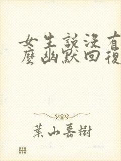 女生说没有啊怎么幽默回复