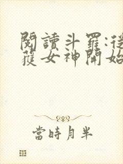 阅读斗罗:从俘获女神开始无敌全文