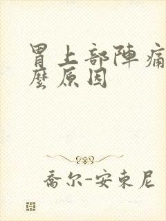 胃上部阵痛是什么原因