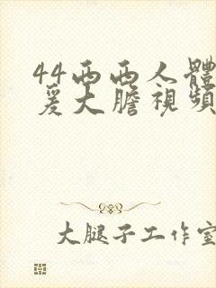 44西西人体做爰大胆视频