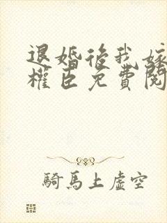 退婚后我嫁给了权臣免费阅读