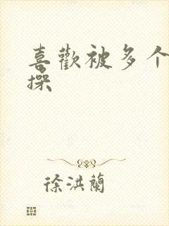 喜欢被多个男人操