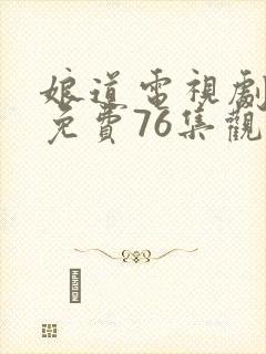 娘道电视剧全集免费76集观看