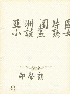 亚洲 图片区 小说区 熟女