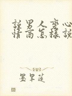 说男人变心了高情商怎样说