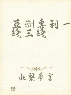 亚洲专利一线二线三线