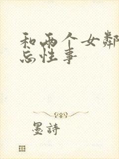 和两个女邻居难忘性事