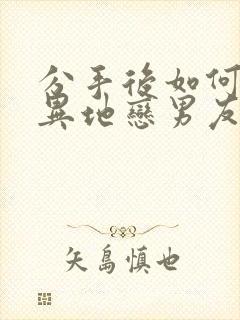 分手后如何挽回异地恋男友