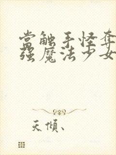 当触手怪夺舍最强魔法少女