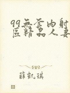 99无套内射一区精品人妻