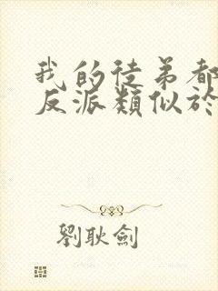 我的徒弟都是大反派类似于的小说