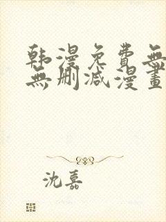 韩漫免费无羞遮无删减漫画大全集