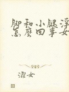 脚和小腿浮肿是怎么回事女性