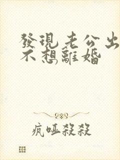 发现老公出轨我不想离婚